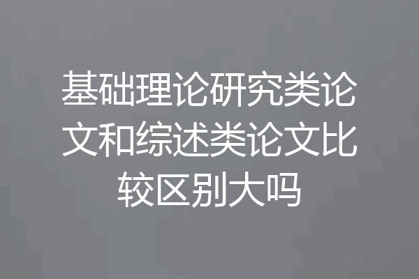 基础理论研究类论文和综述类论文比较区别大吗