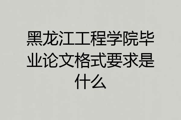 黑龙江工程学院毕业论文格式要求是什么