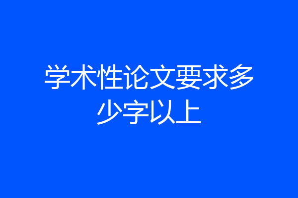 学术性论文要求多少字以上