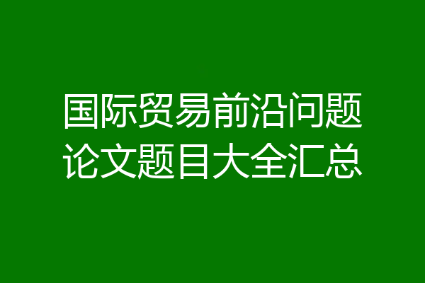 国际贸易前沿问题论文题目大全汇总