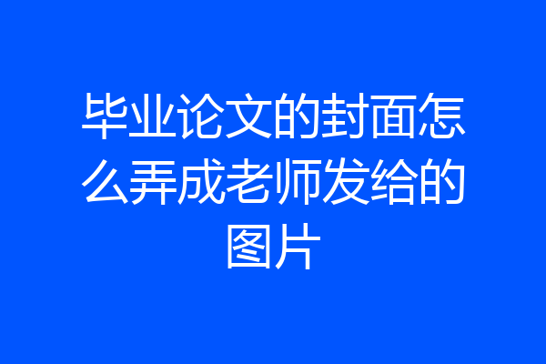 毕业论文的封面怎么弄成老师发给的图片