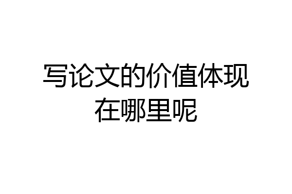 写论文的价值体现在哪里呢
