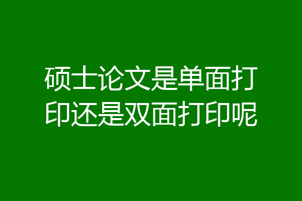 硕士论文是单面打印还是双面打印呢