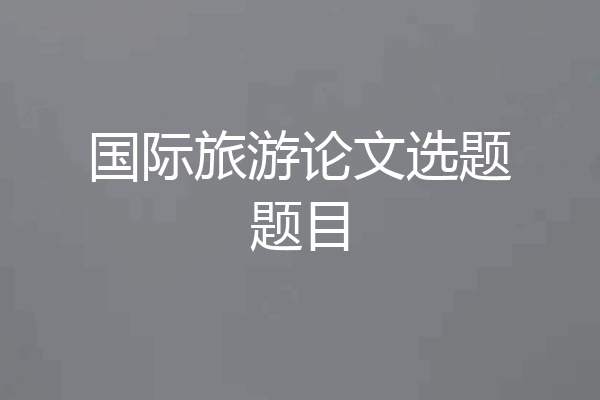 国际旅游论文选题题目