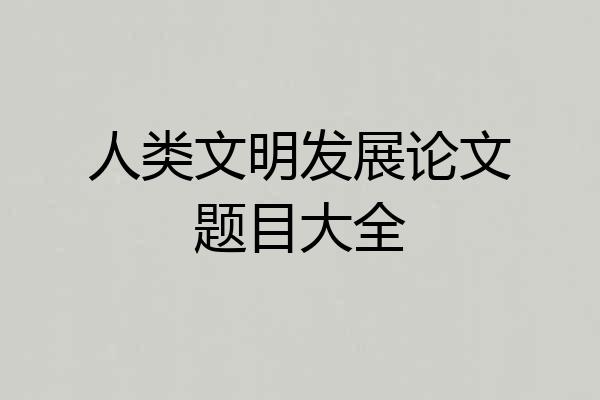 人类文明发展论文题目大全