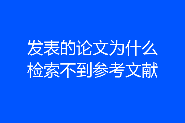 发表的论文为什么检索不到参考文献
