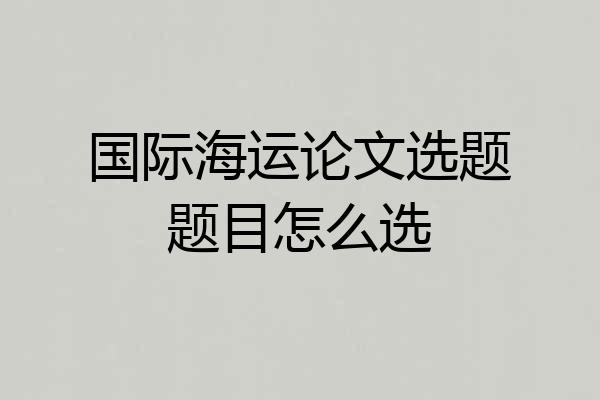 国际海运论文选题题目怎么选
