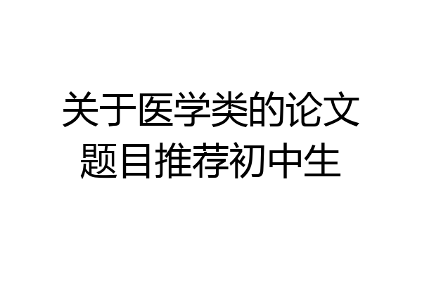 关于医学类的论文题目推荐初中生