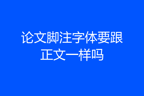 论文脚注字体要跟正文一样吗