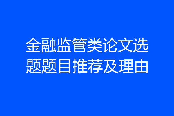 金融监管类论文选题题目推荐及理由