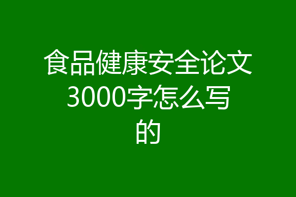 食品健康安全论文3000字怎么写的