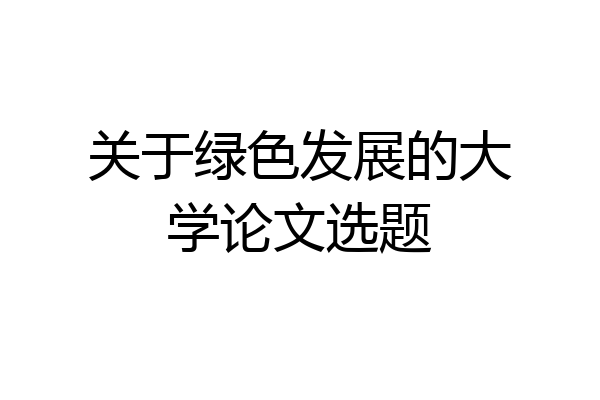 关于绿色发展的大学论文选题
