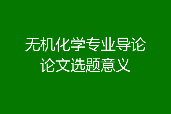 无机化学专业导论论文选题意义