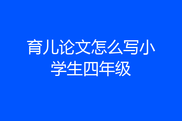 育儿论文怎么写小学生四年级