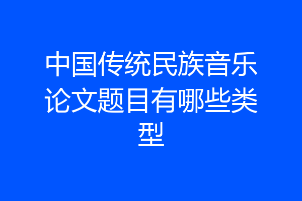 中国传统民族音乐论文题目有哪些类型