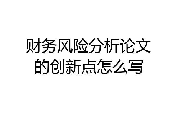 财务风险分析论文的创新点怎么写