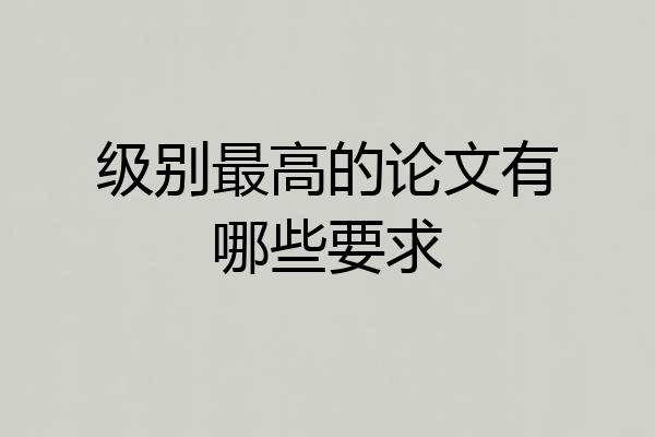 级别最高的论文有哪些要求