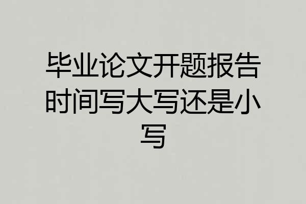 毕业论文开题报告时间写大写还是小写
