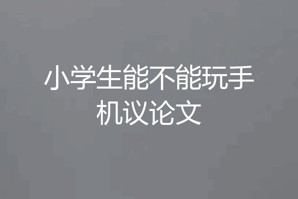 小学生能不能玩手机议论文