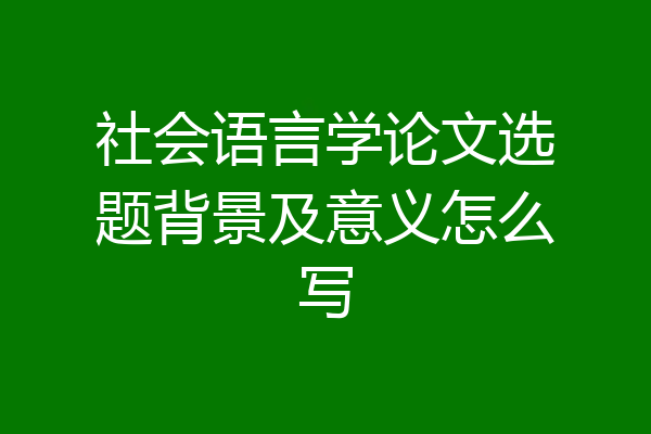社会语言学论文选题背景及意义怎么写