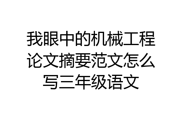 我眼中的机械工程论文摘要范文怎么写三年级语文