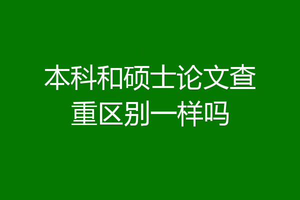 本科和硕士论文查重区别一样吗
