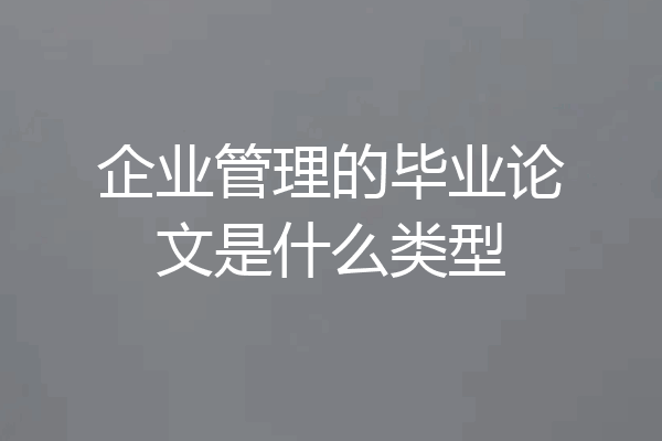 企业管理的毕业论文是什么类型