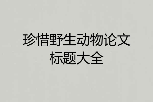珍惜野生动物论文标题大全