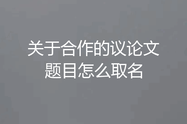 关于合作的议论文题目怎么取名