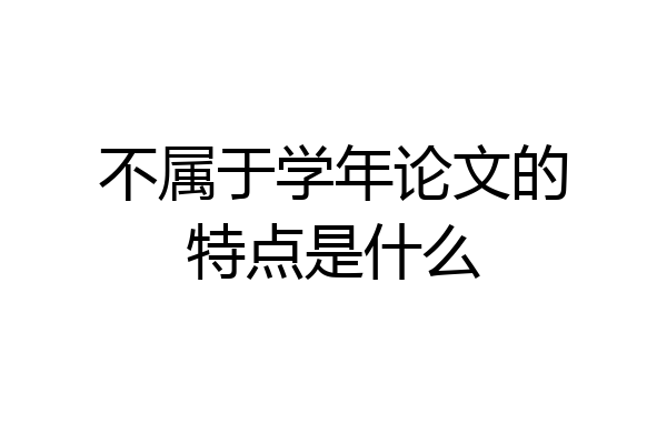 不属于学年论文的特点是什么