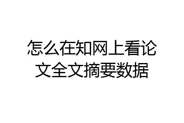 怎么在知网上看论文全文摘要数据