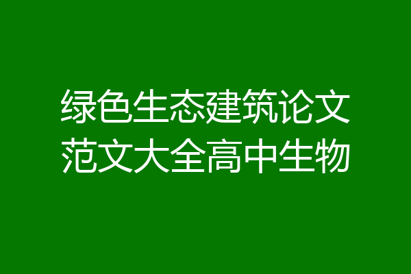 绿色生态建筑论文范文大全高中生物
