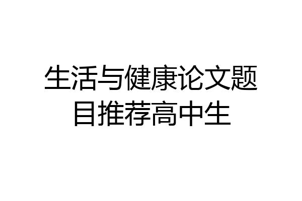 生活与健康论文题目推荐高中生