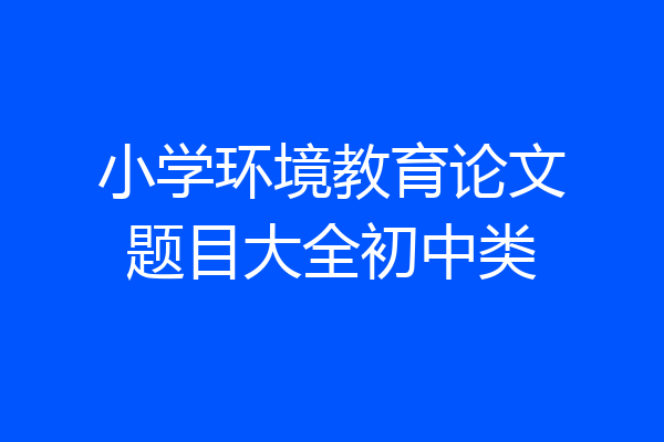 小学环境教育论文题目大全初中类