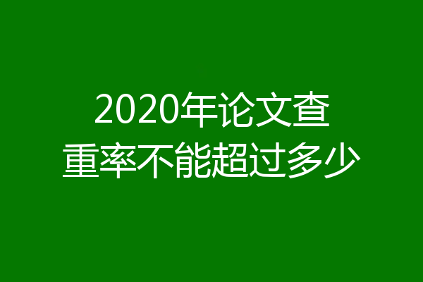 2020年论文查重率不能超过多少