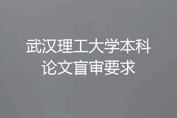 武汉理工大学本科论文盲审要求