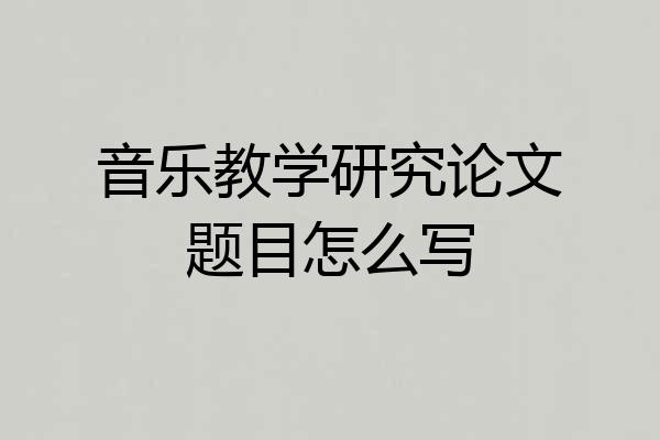 音乐教学研究论文题目怎么写