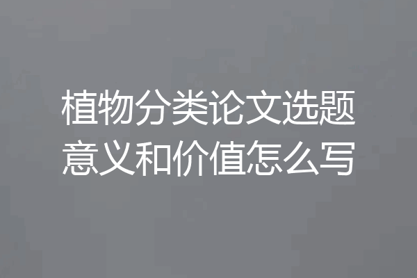 植物分类论文选题意义和价值怎么写
