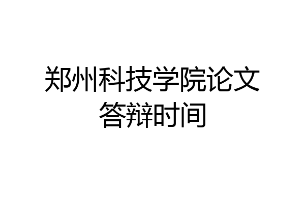 郑州科技学院论文答辩时间