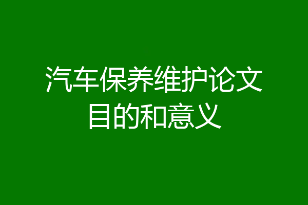 汽车保养维护论文目的和意义