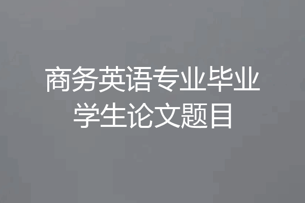 商务英语专业毕业学生论文题目