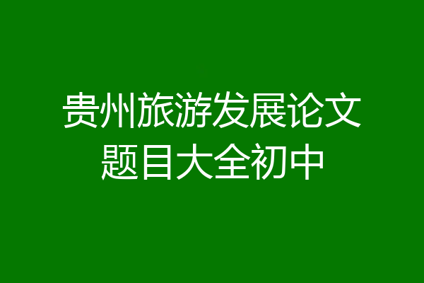 贵州旅游发展论文题目大全初中