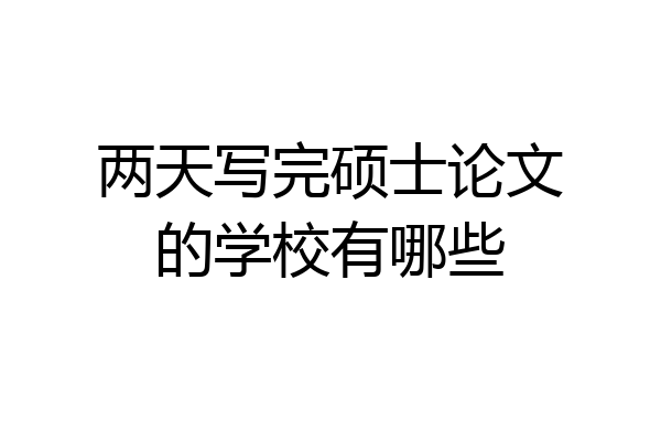两天写完硕士论文的学校有哪些