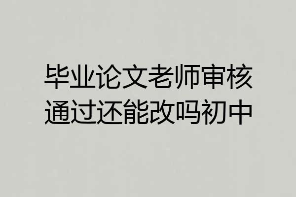 毕业论文老师审核通过还能改吗初中