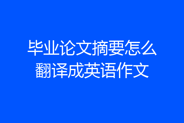 毕业论文摘要怎么翻译成英语作文