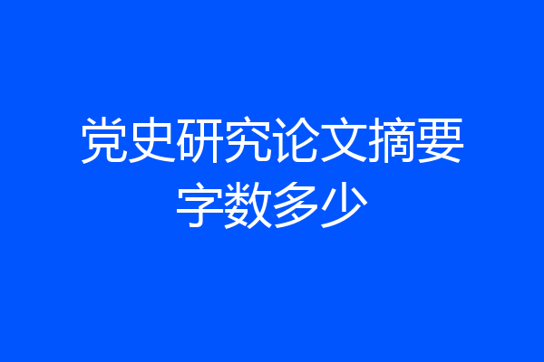 党史研究论文摘要字数多少