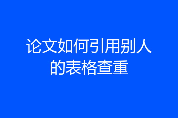 论文如何引用别人的表格查重