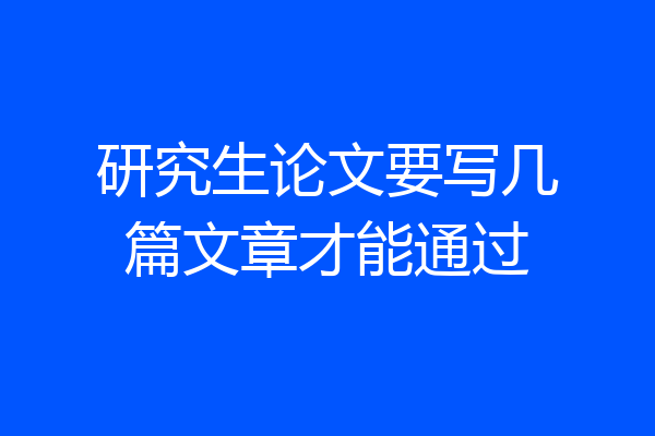 研究生论文要写几篇文章才能通过