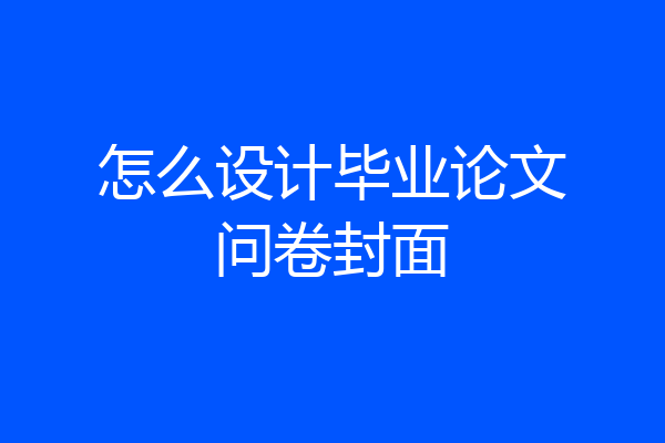 怎么设计毕业论文问卷封面