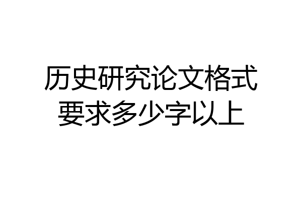 历史研究论文格式要求多少字以上